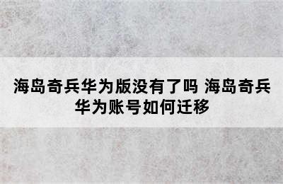 海岛奇兵华为版没有了吗 海岛奇兵华为账号如何迁移